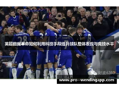 英超数据革命如何利用科技手段提升球队整体表现与竞技水平