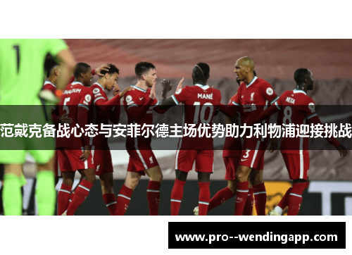 范戴克备战心态与安菲尔德主场优势助力利物浦迎接挑战