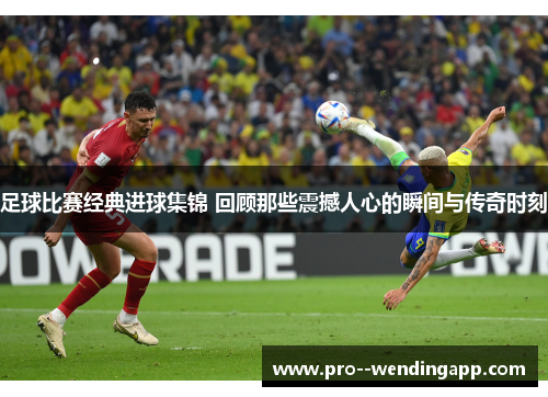足球比赛经典进球集锦 回顾那些震撼人心的瞬间与传奇时刻