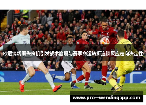 欧冠锋线屡失良机引发战术崩塌与赛季命运转折连锁反应走向决定性