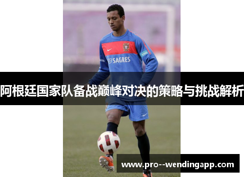 阿根廷国家队备战巅峰对决的策略与挑战解析