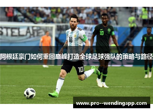 阿根廷豪门如何重回巅峰打造全球足球强队的策略与路径