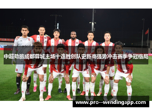 中超劲旅成都蓉城主场十连胜创队史新高强势冲击赛季争冠格局