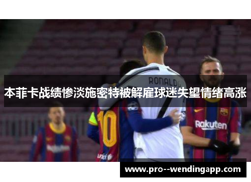 本菲卡战绩惨淡施密特被解雇球迷失望情绪高涨