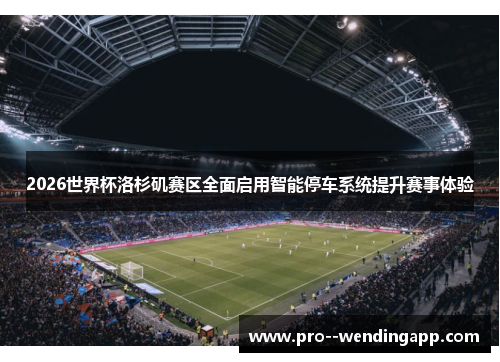 2026世界杯洛杉矶赛区全面启用智能停车系统提升赛事体验