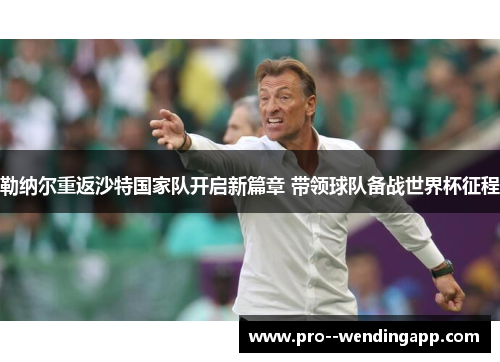 勒纳尔重返沙特国家队开启新篇章 带领球队备战世界杯征程