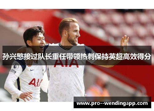 孙兴慜接过队长重任带领热刺保持英超高效得分