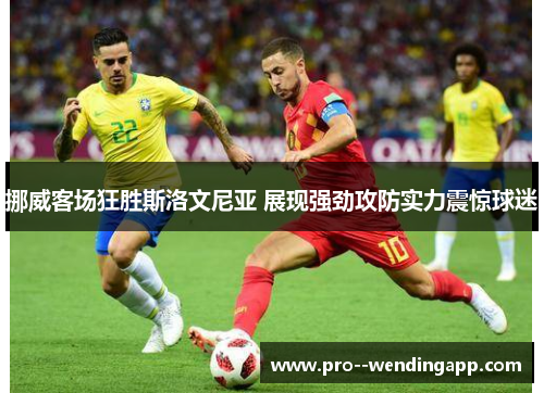 挪威客场狂胜斯洛文尼亚 展现强劲攻防实力震惊球迷