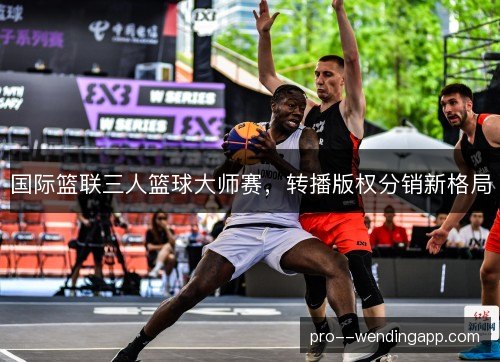 国际篮联三人篮球大师赛，转播版权分销新格局